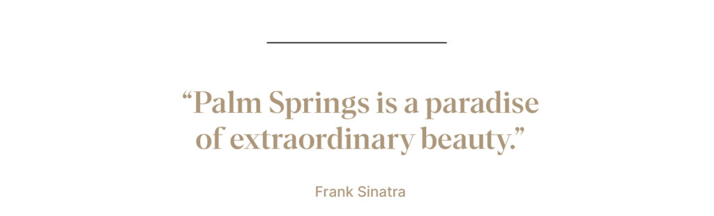 'Palm Springs is a paradise of extraordinary beauty' - Frank Sinatra