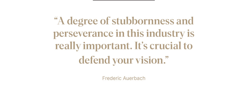 "A degree of stubbornness and perseverance in this industry is really important" - Frederic Auerbach