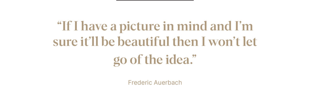 "If I have a picture in mind then I won't let go of the idea" - Frederic Auerbach