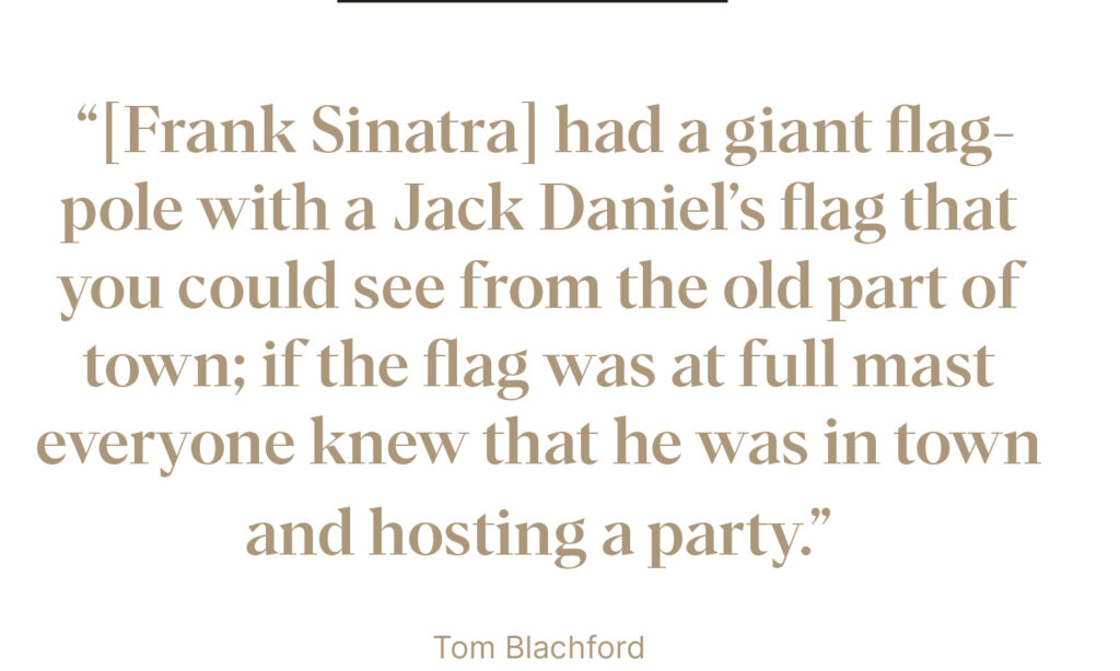 "Frank Sinatra had a giant flagpole with  Jack Daniel's flag that you could see from the old part of time" - Tom Blachford 